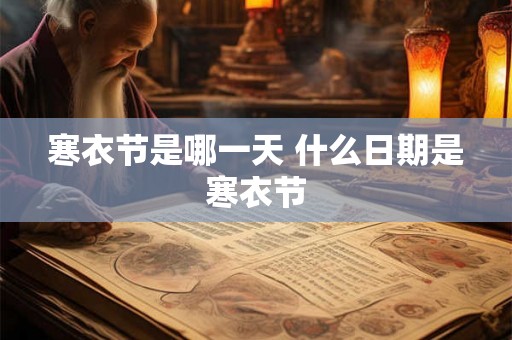 寒衣节是哪一天 什么日期是寒衣节 寒衣节是哪一天 什么日期是寒衣节