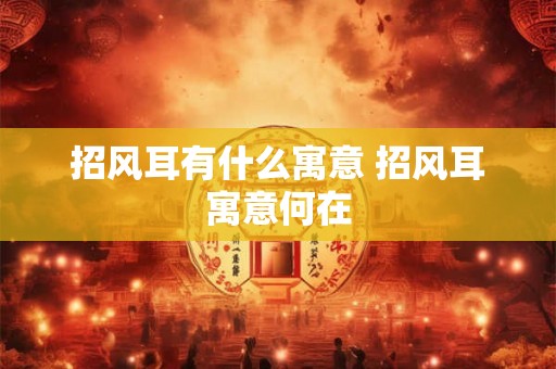 招风耳有什么寓意 招风耳寓意何在