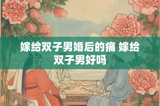 嫁给双子男婚后的痛 嫁给双子男好吗