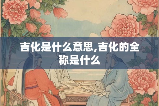 吉化是什么意思,吉化的全称是什么