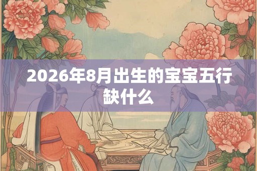 2026年8月出生的宝宝五行缺什么
