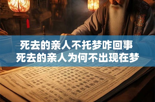 死去的亲人不托梦咋回事 死去的亲人为何不出现在梦中