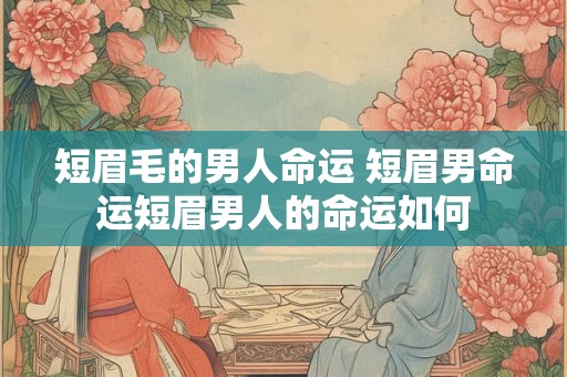 短眉毛的男人命运 短眉男命运短眉男人的命运如何