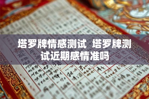 塔罗牌情感测试  塔罗牌测试近期感情准吗