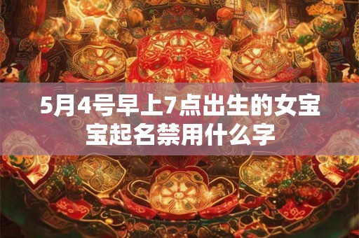 5月4号早上7点出生的女宝宝起名禁用什么字