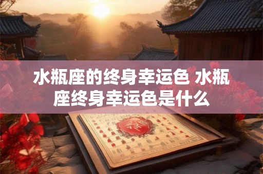 水瓶座的终身幸运色 水瓶座终身幸运色是什么
