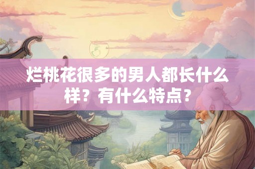 烂桃花很多的男人都长什么样？有什么特点？