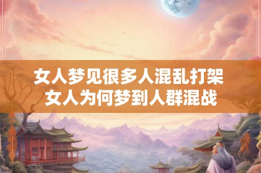 女人梦见很多人混乱打架 女人为何梦到人群混战