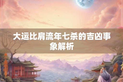 大运比肩流年七杀的吉凶事象解析
