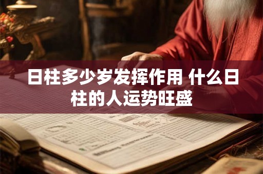 日柱多少岁发挥作用 什么日柱的人运势旺盛