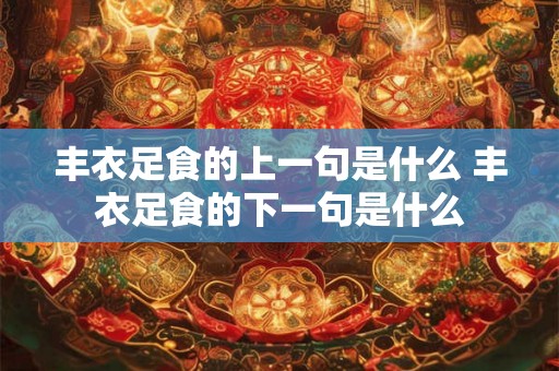 丰衣足食的上一句是什么 丰衣足食的下一句是什么 丰衣足食的上一句是什么 丰衣足食的下一句是什么