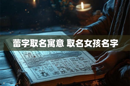 蕾字取名寓意 取名女孩名字 蕾字取名寓意 取名女孩名字