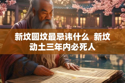 新坟圆坟最忌讳什么  新坟动土三年内必死人
