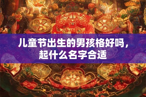 儿童节出生的男孩格好吗，起什么名字合适