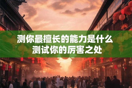 测你最擅长的能力是什么  测试你的厉害之处