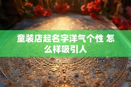 童装店起名字洋气个性 怎么样吸引人