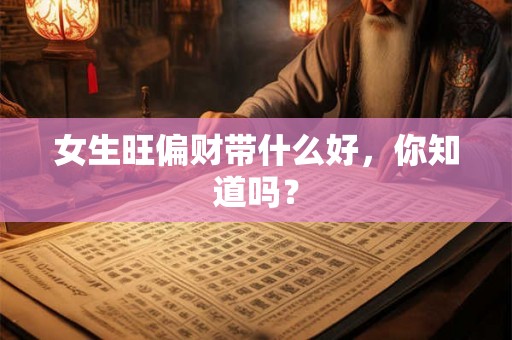 女生旺偏财带什么好，你知道吗？