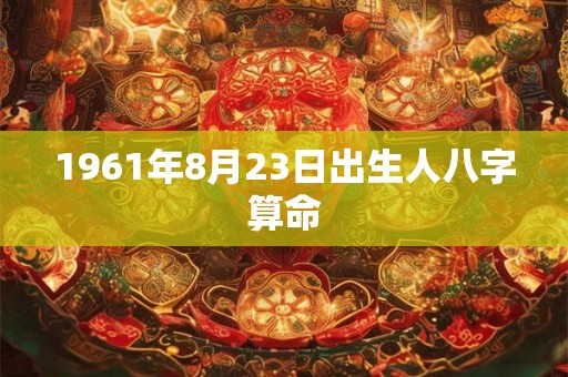 1961年8月23日出生人八字算命