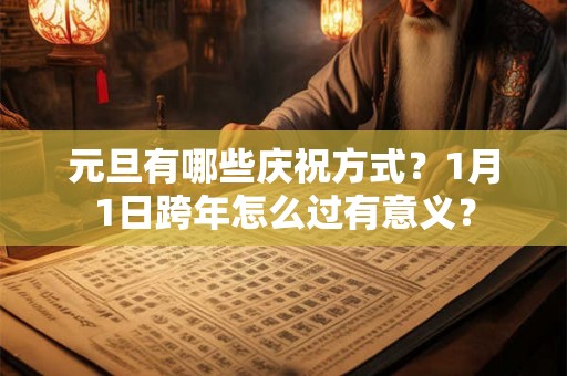 元旦有哪些庆祝方式？1月1日跨年怎么过有意义？
