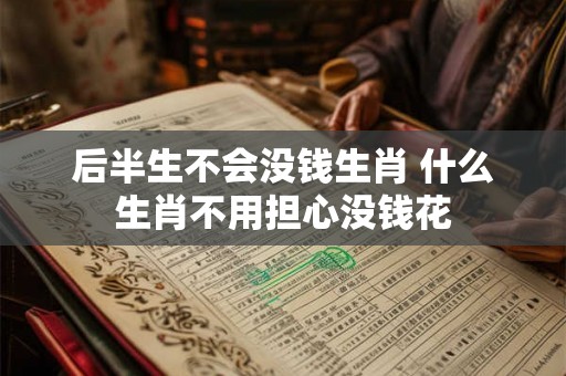 后半生不会没钱生肖 什么生肖不用担心没钱花