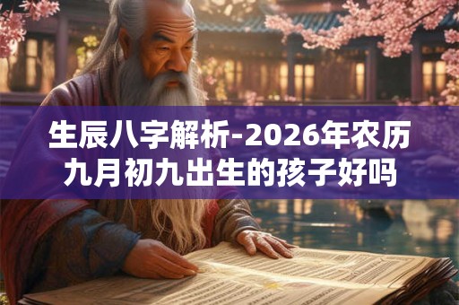 生辰八字解析-2026年农历九月初九出生的孩子好吗