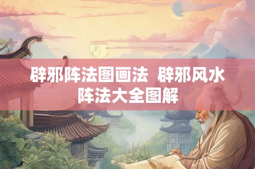 辟邪阵法图画法  辟邪风水阵法大全图解