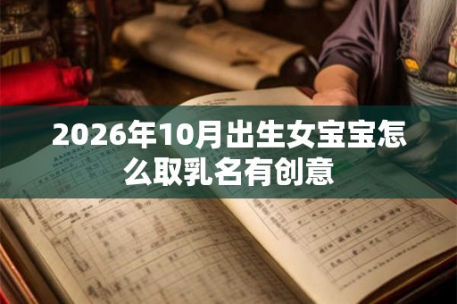 2026年10月出生女宝宝怎么取乳名有创意