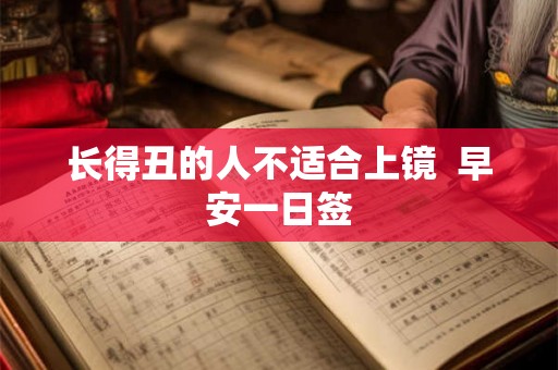长得丑的人不适合上镜  早安一日签