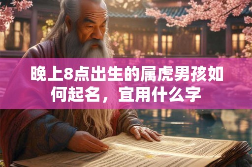 晚上8点出生的属虎男孩如何起名，宜用什么字