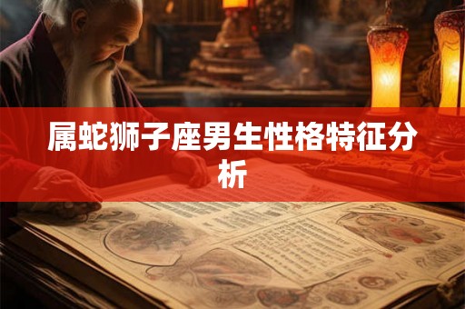 属蛇狮子座男生性格特征分析
