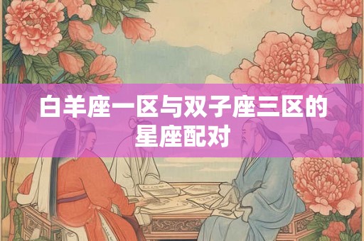 白羊座一区与双子座三区的星座配对