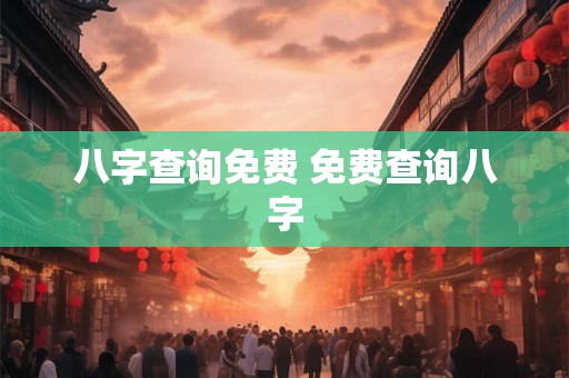 八字查询免费 免费查询八字