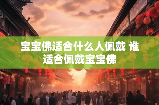 宝宝佛适合什么人佩戴 谁适合佩戴宝宝佛