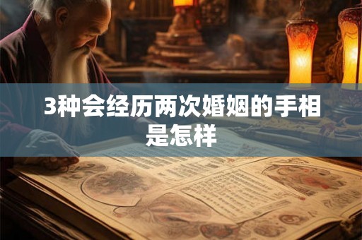 3种会经历两次婚姻的手相是怎样 3种会经历两次婚姻的手相是怎样