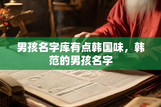 男孩名字库有点韩国味，韩范的男孩名字