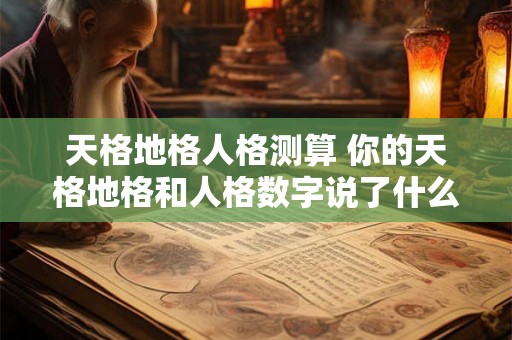 天格地格人格测算 你的天格地格和人格数字说了什么