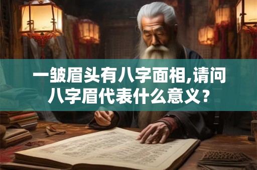 一皱眉头有八字面相,请问八字眉代表什么意义？