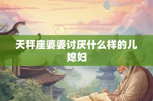 天秤座婆婆讨厌什么样的儿媳妇