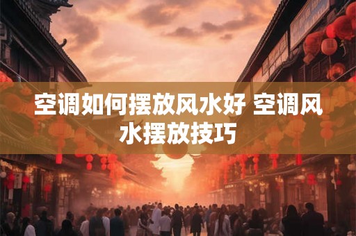 空调如何摆放风水好 空调风水摆放技巧