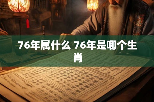 76年属什么 76年是哪个生肖