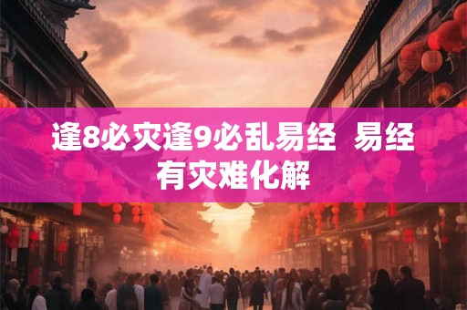 逢8必灾逢9必乱易经 易经有灾难化解 逢8必灾逢9必乱易经 易经有灾难化解