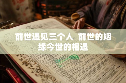 前世遇见三个人  前世的姻缘今世的相遇