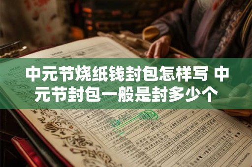 中元节烧纸钱封包怎样写 中元节封包一般是封多少个