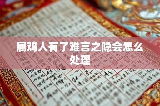属鸡人有了难言之隐会怎么处理 属鸡人有了难言之隐会怎么处理
