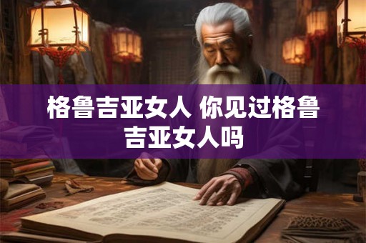 格鲁吉亚女人 你见过格鲁吉亚女人吗