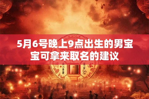 5月6号晚上9点出生的男宝宝可拿来取名的建议 5月6号晚上9点出生的男宝宝可拿来取名的建议
