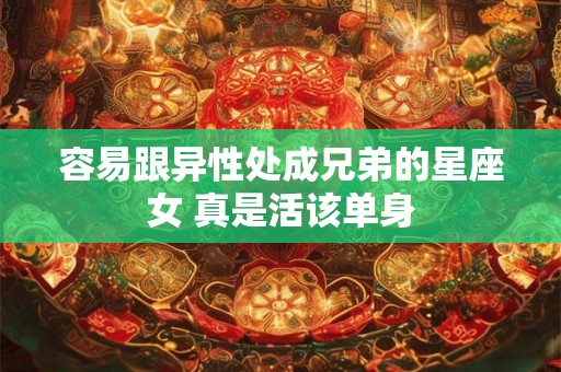 容易跟异性处成兄弟的星座女 真是活该单身