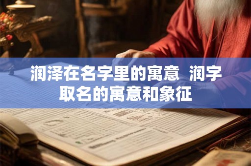 润泽在名字里的寓意  润字取名的寓意和象征