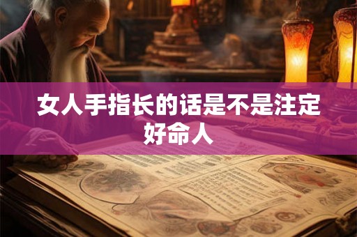 女人手指长的话是不是注定好命人