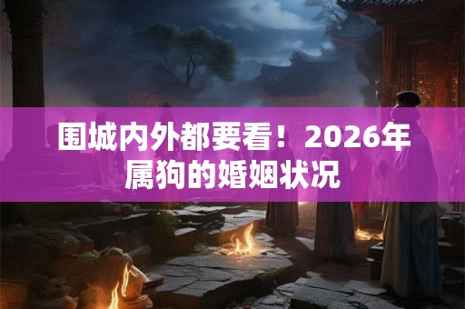 围城内外都要看！2026年属狗的婚姻状况